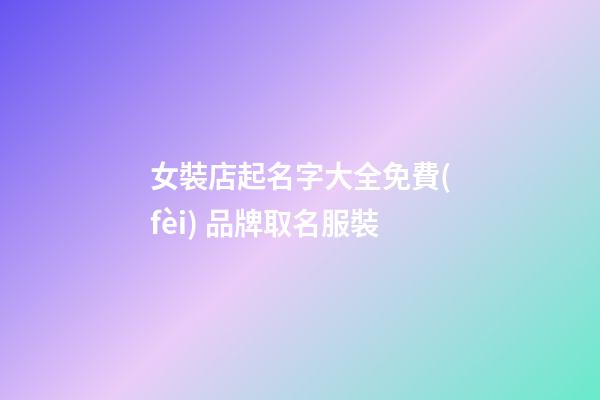 女裝店起名字大全免費(fèi) 品牌取名服裝-第1張-店鋪起名-玄機(jī)派